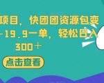 独家冷门项目，快团团资源包变现，9.9-19.9一单，轻松日入300＋【揭秘】