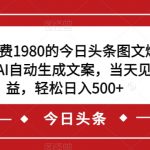 外面收费1980的今日头条图文爆力玩法，AI自动生成文案，当天见收益，轻松日入500+【揭秘】