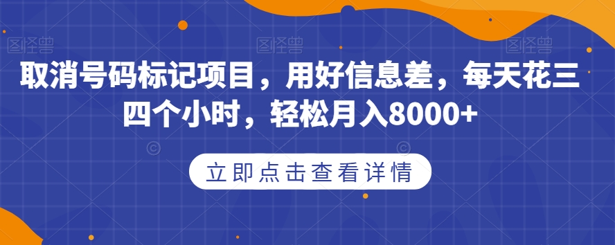 取消号码标记项目，用好信息差，每天花三四个小时，轻松月入8000+【揭秘】