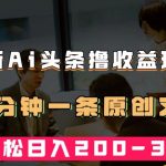 最新AI头条撸收益热门领域玩法，3分钟一条原创文章，轻松日入200-300＋