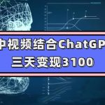 中视频结合ChatGPT，三天变现3100，人人可做玩法思路实操教学【揭秘】