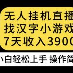 无人直播找汉字小游戏新玩法，7天收益3900，小白轻松上手人人可操作【揭秘】