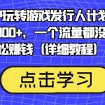 靠渠道APP玩转游戏发行人计划，阴阳师手游日入300+，一个流量都没有照样轻松赚钱（详细教程）