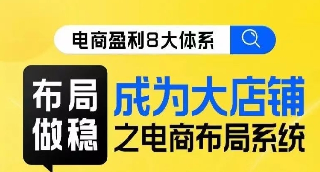 八大体系布局篇·布局做稳，成为大店的电商布局线上课