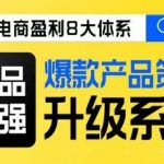 电商盈利8大体系 ·产品做强​爆款产品策划系统升级线上课，全盘布局更能实现利润突破