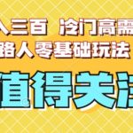 最新日入三百，冷门高需求消除路人零基础玩法【揭秘】