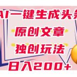 利用AI一键生成头条原创文章，0粉丝即可变现，稳定日入200+【揭秘】