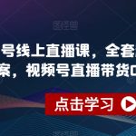 视频号线上直播课，全套起号运营方案，视频号直播带货0-1实操