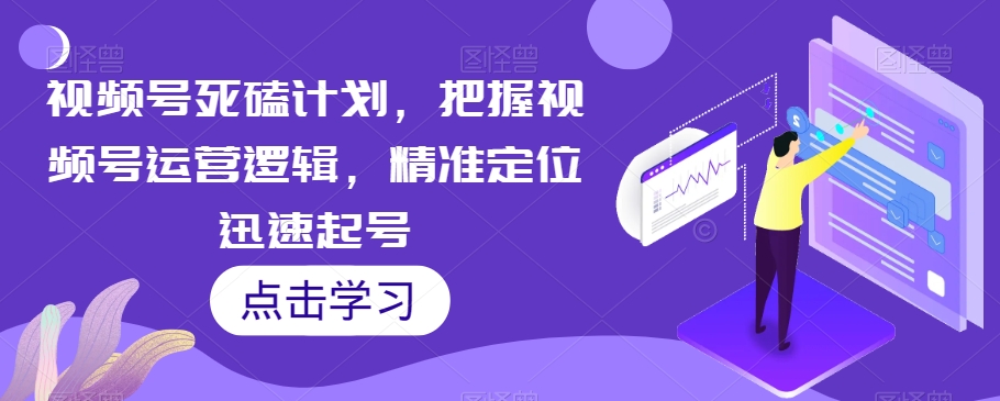 视频号死磕计划，把握视频号运营逻辑，精准定位迅速起号