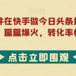 利用热点事件在快手做今日头条拉新，一周过万，篇篇爆火，转化率极高【揭秘】