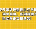 丑小鸭变天鹅女神塑造小红书玩法，月入5万+，简单易懂，按流程操作，草根也能真正实现逆袭！