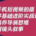 手机短视频拍摄零基础进阶实战课，培养导演思维用镜头叙事唐先生