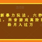 三国志全新暴力玩法，六秒视频，800+收益，抖音游戏高阶玩法，轻松月入过万【揭秘】