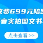 外面收费699元陪跑项目，抖音实拍图文书单，图文带货全攻略