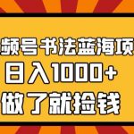 视频号书法蓝海项目，玩法简单，日入1000+【揭秘】