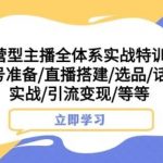 运营型主播全体系实战特训营，账号准备/直播搭建/选品/话术实战/引流变现/等等