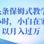 今日头条保姆式教学，每天一小时，小白在家也可以月入过万【揭秘】