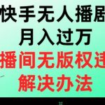 快手无人播剧月入过万，直播间无版权违规的解决办法【揭秘】