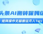 今日头条AI搬砖保姆级教程，矩阵操作无脑搬运月入1w+【揭秘】