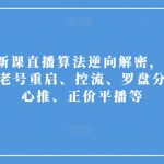 2023新课直播算法逆向解密，选品、建模、老号重启、控流、罗盘分析、随心推、正价平播等