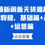 2023最新闲鱼无货源超详细保姆级教程，基础篇+产品篇+运营篇