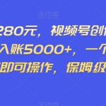 外面收1280元，视频号创作分成计划，单日入账5000+，一个人，一部手机即可操作，保姆级教学【揭秘】