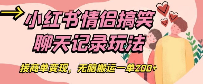 小红书情侣搞笑聊天记录玩法，接商单变现，无脑搬运一单200+【揭秘】