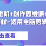 剪辑实战进阶+创作思维课+7套练习素材-适用电脑剪辑