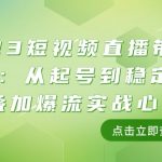 2023短视频直播带货培训班：从起号到稳定盈利叠加爆流实战心法（11节课）