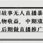 抖音民间故事无人直播暴力变现，前期吃礼物收益，中期涨粉收徒，后期做直播推广【揭秘】