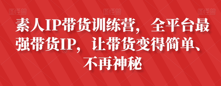 素人IP带货训练营，全平台最强带货IP，让带货变得简单、不再神秘