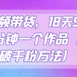 抖音视频带货，18天9.6w佣金，几分钟一个作品（附快速破千粉方法）【揭秘】