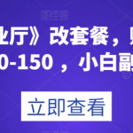 《线上营业厅》改套餐，赚佣金一旦利润80-150，小白副业首选【揭秘】