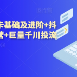 抖音小店商品卡基础及进阶+抖音爆款图文运营+巨量千川投流线上课