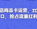 抖音小店商品卡运营，2023流量风口，抢占流量红利！