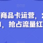 抖音小店商品卡运营，2023流量风口，抢占流量红利！