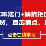 成交秘籍36法门+解抗拒成交21招，成交干货，直击痛点，直指核心