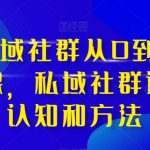 高端私域社群从0到1增长实操课，私域社群运营的认知和方法