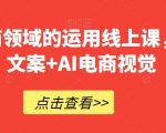 AI在电商领域的运用线上课，​AI电商文案+AI电商视觉