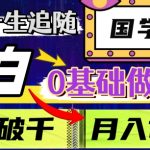 值得一生追随的国学项目，长期饭票，小白也可0基础做国学，日入3000，月入10W+【揭秘】