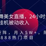 热舞美女直播，24小时全天挂机被动收入，可矩阵，月入5W+，隔壁卖2888热门项目【揭秘】