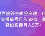 全网首发百度答主吸金变现，用AI工具回答问题，实操单号月入5000，多账号操作轻松实现月入5万+【揭秘】