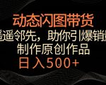 动态闪图带货，遥遥领先，冷门玩法，助你轻松引爆销量，日赚500+【揭秘】