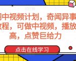 奇闻阁中视频计划，奇闻异事怪谈完整教程，可做中视频，播放量超高，点赞巨给力