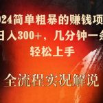 2024简单粗暴的赚钱项目，实测日入300+，几分钟一条作品，轻松上手【揭秘】