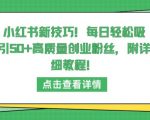 小红书新技巧，每日轻松吸引50+高质量创业粉丝，附详细教程【揭秘】