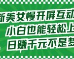 最新美女慢开屏互动攻略，小白也能轻松上手，日赚千元不是梦【揭秘】