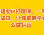 装修建材IP打造课，一顿火锅的成本，让你彻底学会怎么做抖音