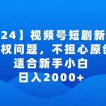 2024视频号短剧玩法，没有授权问题，不担心原创问题，适合新手小白，日入2000+【揭秘】