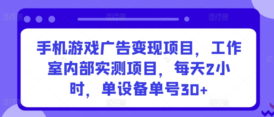 手机游戏广告变现项目，工作室内部实测项目，每天2小时，单设备单号30+【揭秘】